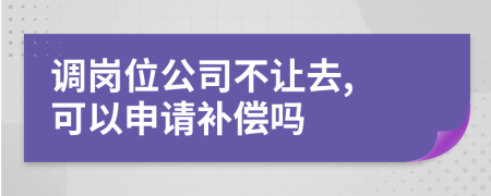 調(diào)崗位公司不讓去, 可以申請補償嗎