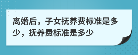 離婚后，子女撫養(yǎng)費(fèi)標(biāo)準(zhǔn)是多少，撫養(yǎng)費(fèi)標(biāo)準(zhǔn)是多少