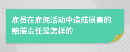 雇員在雇傭活動中造成損害的賠償責(zé)任是怎樣的