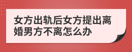 女方出軌后女方提出離婚男方不離怎么辦