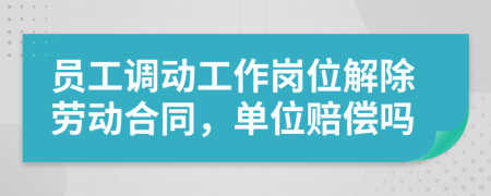 員工調(diào)動工作崗位解除勞動合同，單位賠償嗎