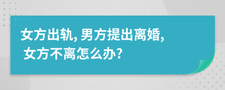 女方出軌, 男方提出離婚, 女方不離怎么辦?