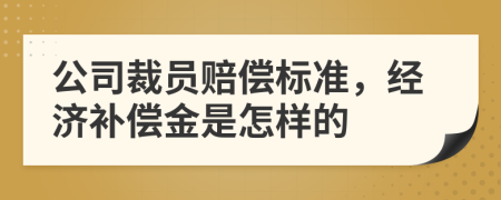 公司裁員賠償標準，經(jīng)濟補償金是怎樣的