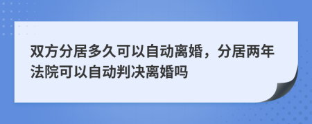 雙方分居多久可以自動(dòng)離婚，分居兩年法院可以自動(dòng)判決離婚嗎
