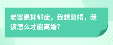 老婆患抑郁癥，我想離婚，我該怎么才能離婚？