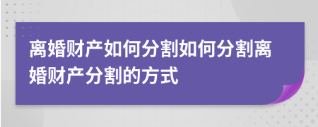 離婚財(cái)產(chǎn)如何分割如何分割離婚財(cái)產(chǎn)分割的方式