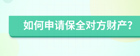 如何申請(qǐng)保全對(duì)方財(cái)產(chǎn)？