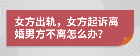 女方出軌，女方起訴離婚男方不離怎么辦？