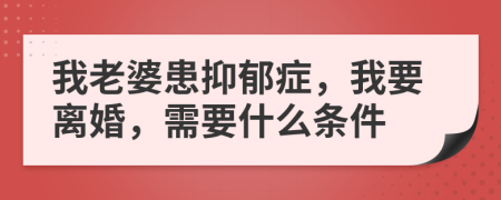 我老婆患抑郁癥，我要離婚，需要什么條件