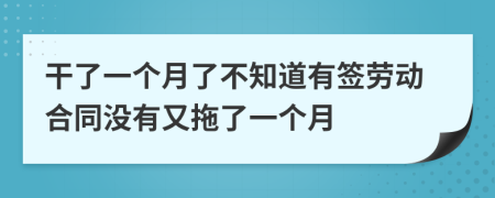 干了一個月了不知道有簽勞動合同沒有又拖了一個月