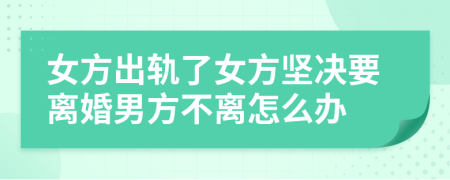 女方出軌了女方堅(jiān)決要離婚男方不離怎么辦