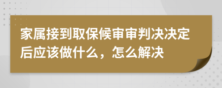 家屬接到取保候?qū)弻徟袥Q決定后應該做什么，怎么解決