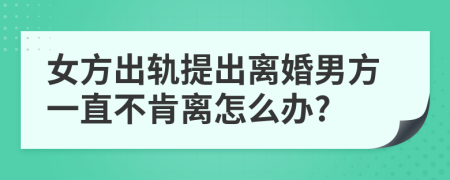 女方出軌提出離婚男方一直不肯離怎么辦?