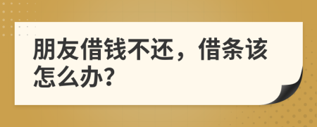 朋友借錢不還，借條該怎么辦？