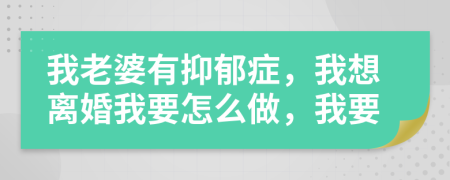 我老婆有抑郁癥，我想離婚我要怎么做，我要