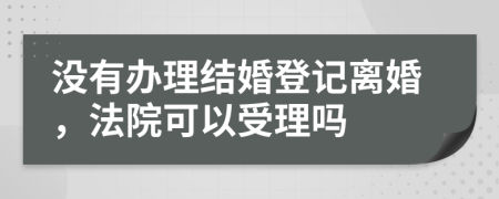 沒有辦理結(jié)婚登記離婚，法院可以受理嗎