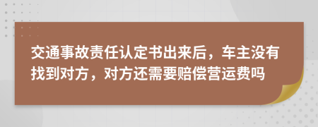 交通事故責(zé)任認(rèn)定書(shū)出來(lái)后，車主沒(méi)有找到對(duì)方，對(duì)方還需要賠償營(yíng)運(yùn)費(fèi)嗎