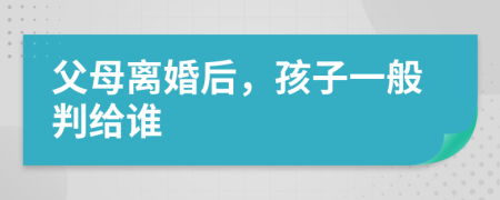 父母離婚后，孩子一般判給誰