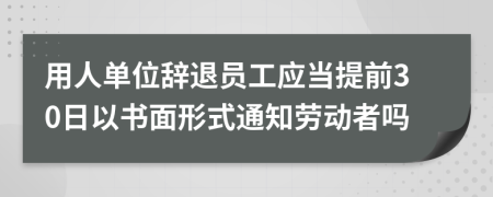 用人單位辭退員工應當提前30日以書面形式通知勞動者嗎
