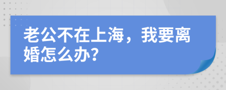 老公不在上海，我要離婚怎么辦？