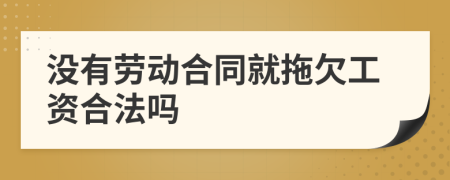 沒(méi)有勞動(dòng)合同就拖欠工資合法嗎