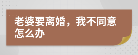 老婆要離婚，我不同意怎么辦