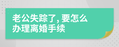 老公失蹤了, 要怎么辦理離婚手續(xù)