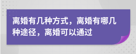 離婚有幾種方式，離婚有哪幾種途徑，離婚可以通過(guò)