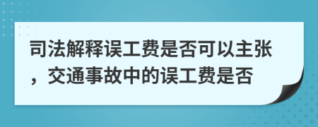 司法解釋誤工費(fèi)是否可以主張，交通事故中的誤工費(fèi)是否