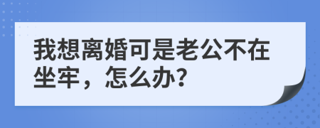我想離婚可是老公不在坐牢，怎么辦？