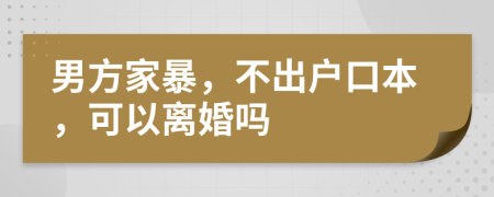 男方家暴，不出戶口本，可以離婚嗎