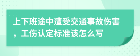 上下班途中遭受交通事故傷害，工傷認(rèn)定標(biāo)準(zhǔn)該怎么寫