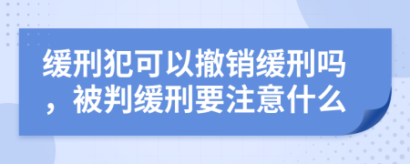 緩刑犯可以撤銷緩刑嗎，被判緩刑要注意什么