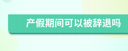 產(chǎn)假期間可以被辭退嗎