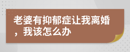 老婆有抑郁癥讓我離婚,我該怎么辦