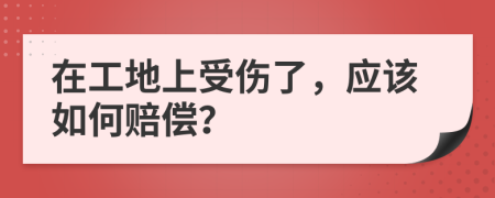 在工地上受傷了，應該如何賠償？