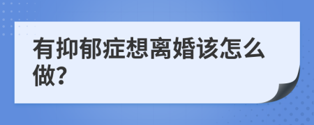 有抑郁癥想離婚該怎么做？