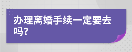 辦理離婚手續(xù)一定要去嗎？