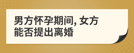 男方懷孕期間, 女方能否提出離婚