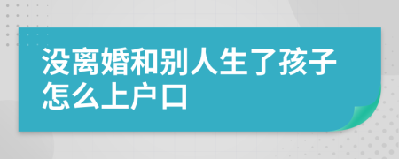 沒離婚和別人生了孩子怎么上戶口