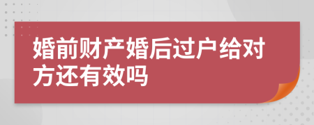 婚前財(cái)產(chǎn)婚后過戶給對(duì)方還有效嗎