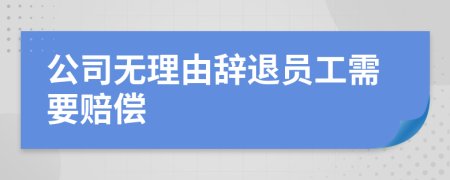 公司無(wú)理由辭退員工需要賠償