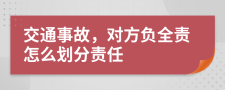 交通事故，對方負全責怎么劃分責任