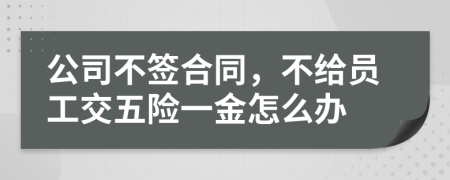 公司不簽合同,不給員工交五險(xiǎn)一金怎么辦