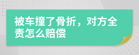 被車撞了骨折，對方全責(zé)怎么賠償