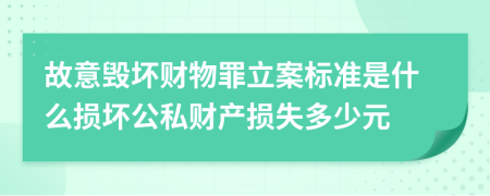 故意毀壞財(cái)物罪立案標(biāo)準(zhǔn)是什么損壞公私財(cái)產(chǎn)損失多少元
