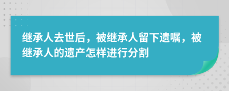 繼承人去世后，被繼承人留下遺囑，被繼承人的遺產(chǎn)怎樣進(jìn)行分割