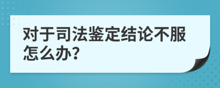 對于司法鑒定結(jié)論不服怎么辦？