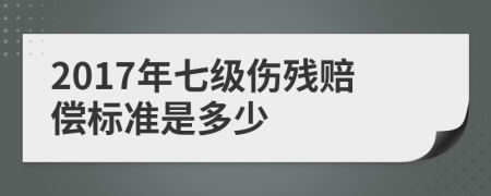 2017年七級傷殘賠償標(biāo)準(zhǔn)是多少