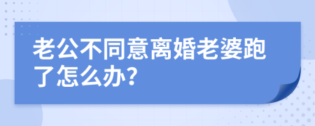 老公不同意離婚老婆跑了怎么辦？
